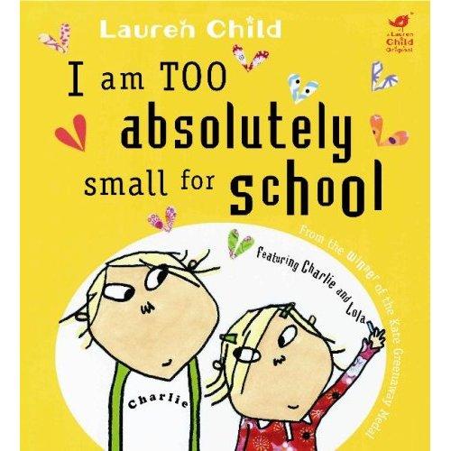 I AM TOO ABSOLUTELY SMALL FOR SCHOOL (CHARLIE AND LOLA)